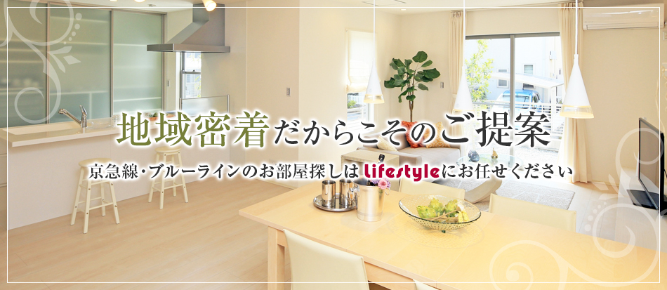 地域密着だからこそのご提案～京急線・ブルーラインのお部屋探しはLifestyleにお任せ下さい。～